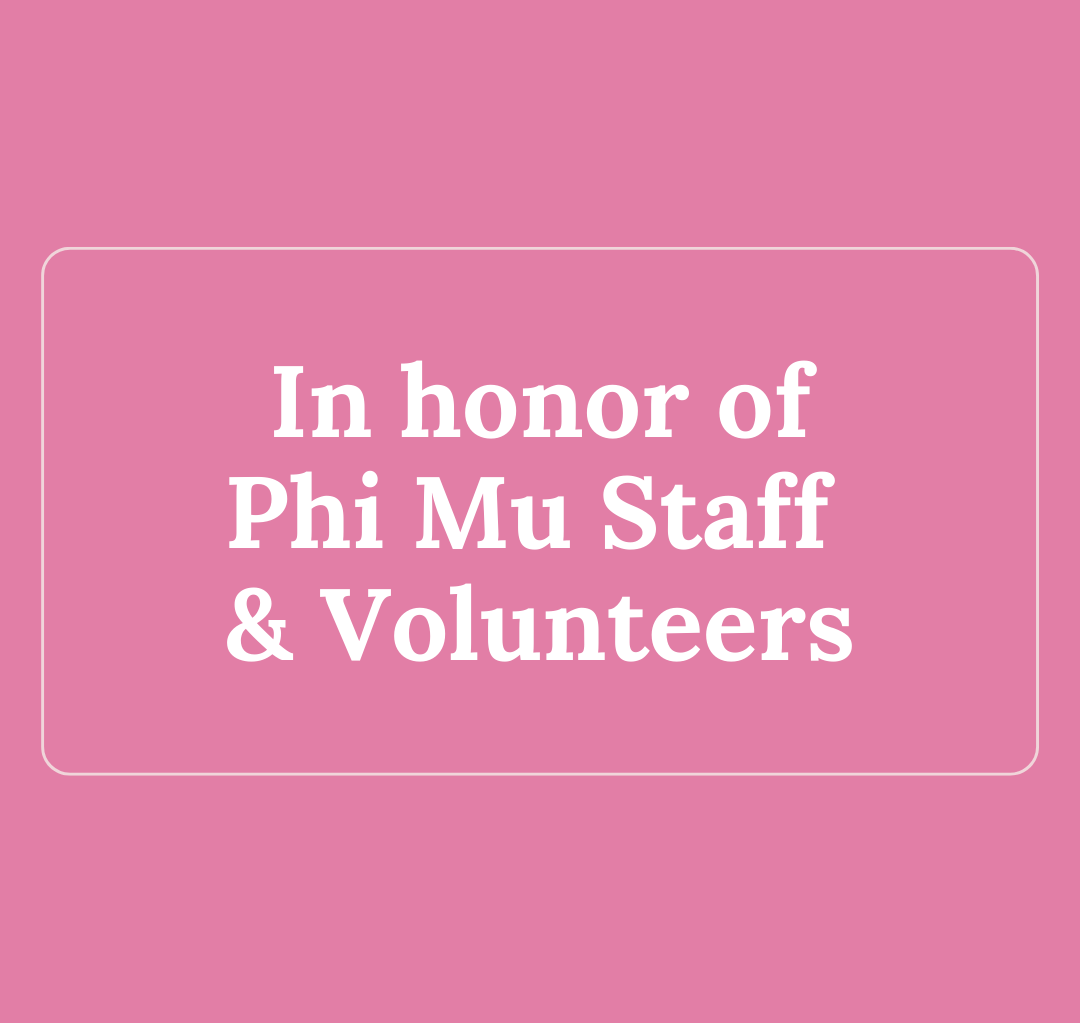 In Honor/Memory of Current/Past Phi Mu Staff & Volunteers Phi Mu